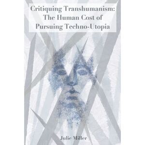 Critiquing Transhumanism: The Human Cost of Pursuing Techno-Utopia -- Julie Mill